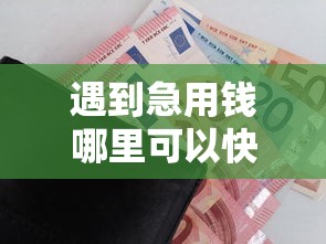 遇到急用钱哪里可以快速借到怎么办?或可尝试这6个不需要审核的贷款平台 遇到急用钱哪里可以快速借到怎么办?或可尝试这6个不需要审核的贷款平台