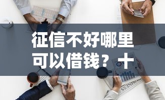 征信不好哪里可以借钱？十个逾期也不怕的借钱最好的平台