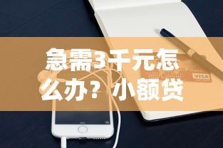 急需3千元怎么办？小额贷款哪里最可靠试试这8个无门槛平台