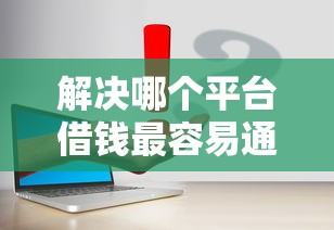 解决哪个平台借钱最容易通过的5个借钱的平台分享