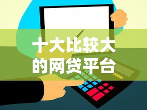 十大比较大的网贷平台盘点，解决征信不好哪里可以借钱的问题