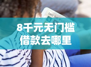 8千元无门槛借款去哪里？征信不好哪里可以借钱看这7个平台