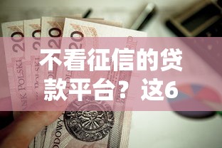 不看征信的贷款平台?这6个芝麻信用可以借钱的口子值得一试 不看征信的贷款平台?这6个芝麻信用可以借钱的口子值得一试