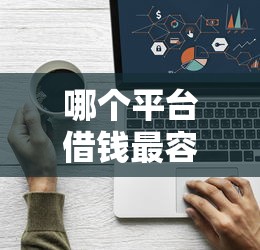 哪个平台借钱最容易通过？看看这8个门槛低的贷款平台怎么样