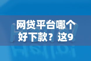 网贷平台哪个好下款？这9个能下款的平台值得一试