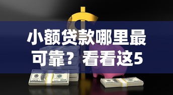 小额贷款哪里最可靠？看看这5个哪些借款平台容易借到钱怎么样