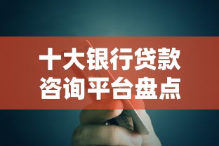 十大银行贷款咨询平台盘点，解决哪个平台借钱最容易通过的问题