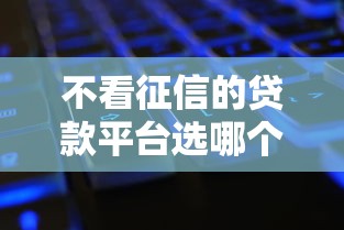 不看征信的贷款平台选哪个平台？7个各种黑还能下款的口子推荐