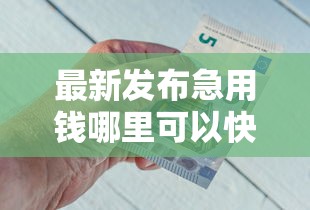 最新发布急用钱哪里可以快速借到，私人借钱4千元有这5个渠道