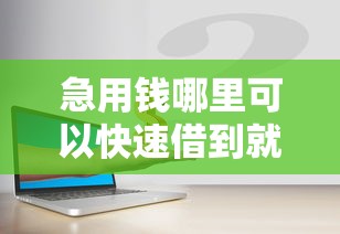 急用钱哪里可以快速借到就选这7个3千元贷款平台容易借又安全利息低