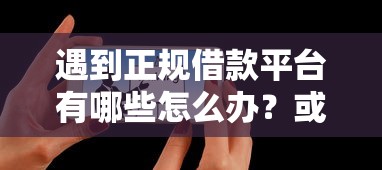 遇到正规借款平台有哪些怎么办？或可尝试这5个现在能借钱的平台