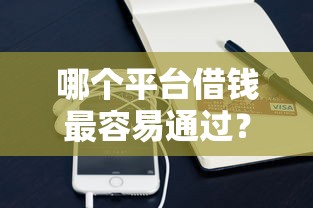 哪个平台借钱最容易通过?盘点8个手机贷款平台给你参考 哪个平台借钱最容易通过?盘点8个手机贷款平台给你参考