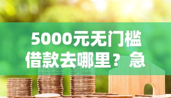 5000元无门槛借款去哪里？急用钱哪里可以快速借到看这7个平台