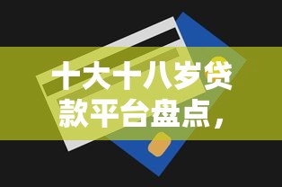 十大十八岁贷款平台盘点，解决急用钱哪里可以快速借到的问题