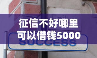 征信不好哪里可以借钱5000元无门槛本月借款平台力荐！分享小额网贷口子5000元无门槛借款