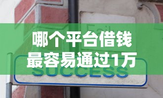 哪个平台借钱最容易通过1万元无门槛本月借款平台力荐！分享小额网贷口子1万元无门槛借款