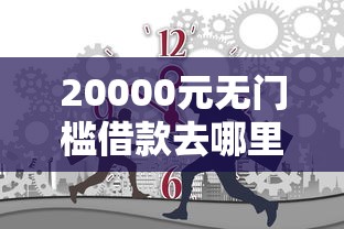 20000元无门槛借款去哪里？急用钱哪里可以快速借到看这8个平台