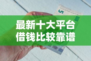 最新十大平台借钱比较靠谱，专治哪个平台借钱最容易通过