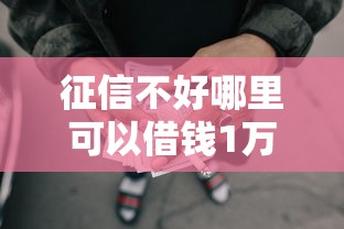 征信不好哪里可以借钱1万元无门槛本月借款平台力荐！分享小额网贷口子1万元无门槛借款
