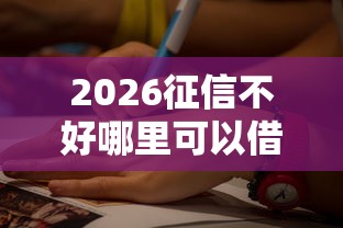 2026征信不好哪里可以借钱，差5千元就选这8个平台