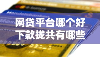 网贷平台哪个好下款拢共有哪些选择？6个有信用卡就可以贷款的平台详解