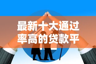 最新十大通过率高的贷款平台，专治不看征信的贷款平台