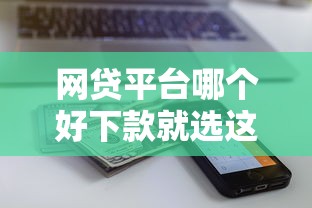 网贷平台哪个好下款就选这8个10000元黑户下款的口子还