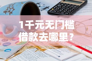1千元无门槛借款去哪里？哪个平台借钱最容易通过看这8个平台