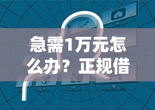 急需1万元怎么办？正规借款平台有哪些试试这5个无门槛平台