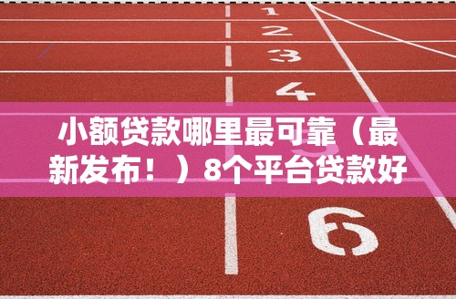 小额贷款哪里最可靠（最新发布！）8个平台贷款好通过