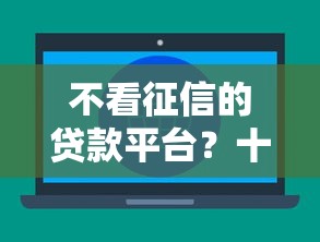 不看征信的贷款平台？十大能百分百通过的网贷平台推荐