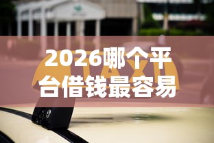 2026哪个平台借钱最容易通过，差10000元就选这8个平台
