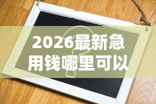 2026最新急用钱哪里可以快速借到(支持支付宝),8个714必下口子借款平台无私分享 2026最新急用钱哪里可以快速借到(支持支付宝),8个714必下口子借款平台无私分享
